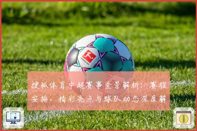 搜狐体育中超赛事全景解析：赛程安排、精彩亮点与球队动态深度解读