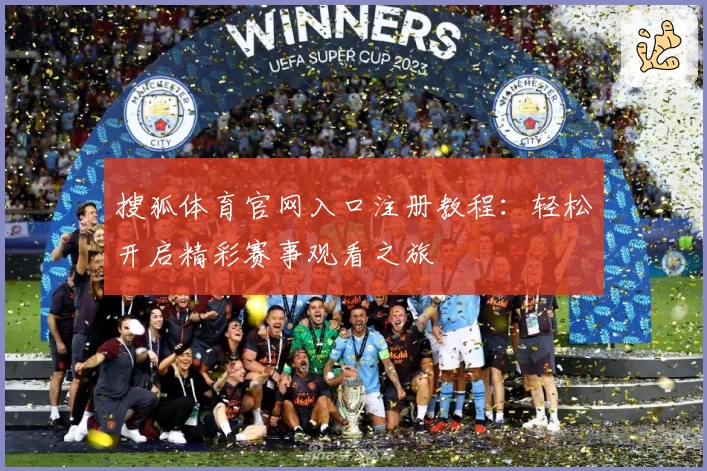 搜狐体育官网入口注册教程：轻松开启精彩赛事观看之旅