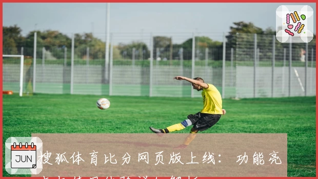 搜狐体育比分网页版上线:功能亮点与使用体验详细解析