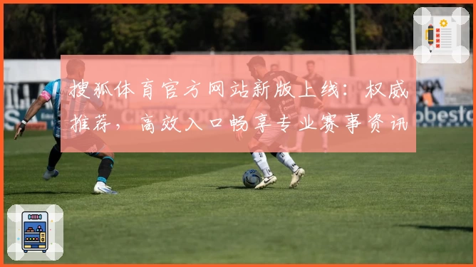 搜狐体育官方网站新版上线：权威推荐，高效入口畅享专业赛事资讯