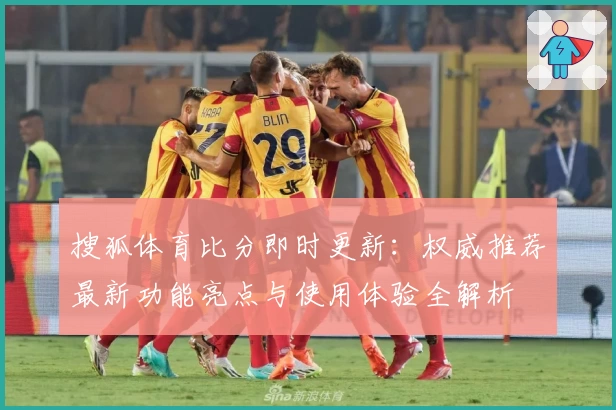 搜狐体育比分即时更新：权威推荐最新功能亮点与使用体验全解析