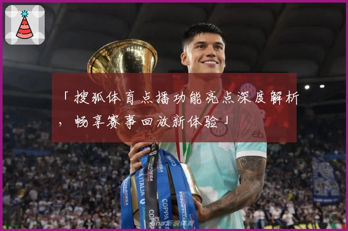 「搜狐体育点播功能亮点深度解析，畅享赛事回放新体验」