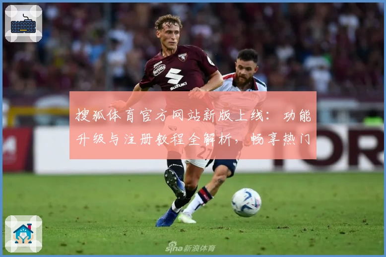 搜狐体育官方网站新版上线：功能升级与注册教程全解析，畅享热门赛事资讯