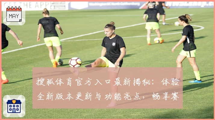 搜狐体育官方入口最新揭秘：体验全新版本更新与功能亮点，畅享赛事资讯与精彩解读