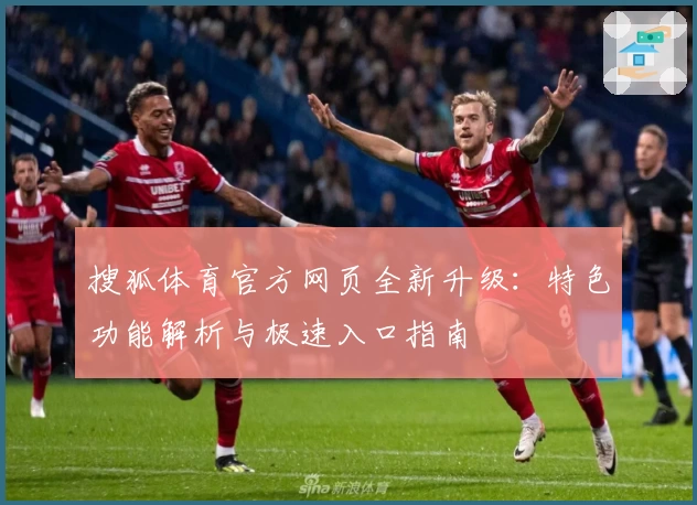 搜狐体育官方网页全新升级：特色功能解析与极速入口指南