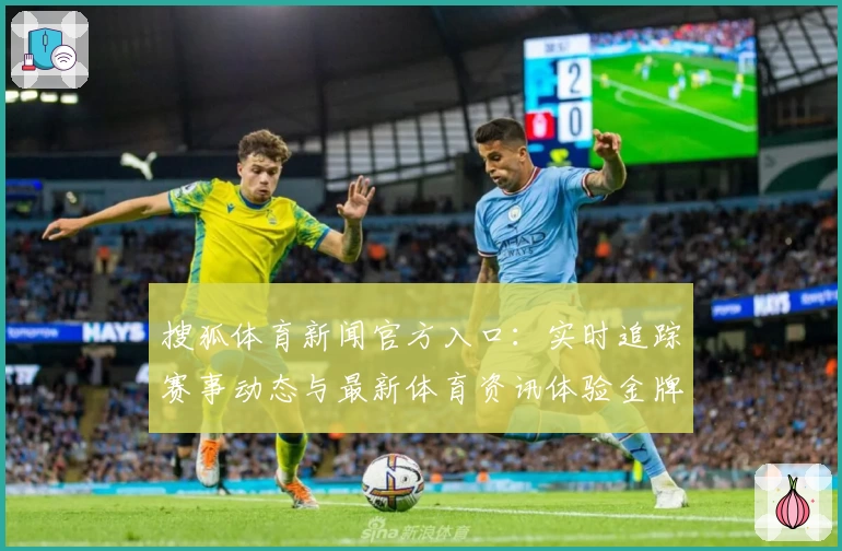 搜狐体育新闻官方入口：实时追踪赛事动态与最新体育资讯体验金牌内容