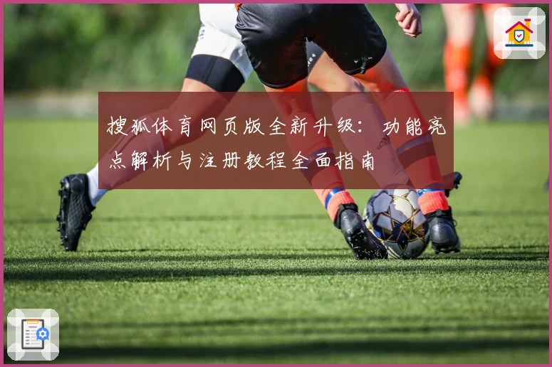 搜狐体育网页版全新升级：功能亮点解析与注册教程全面指南