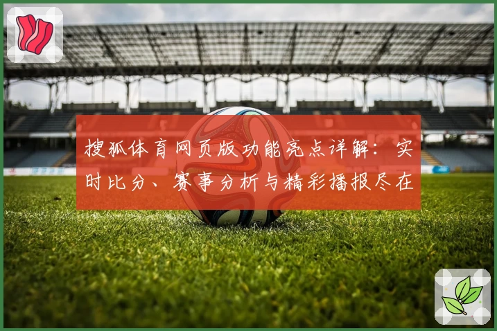 搜狐体育网页版功能亮点详解:实时比分、赛事分析与精彩播报尽在掌握