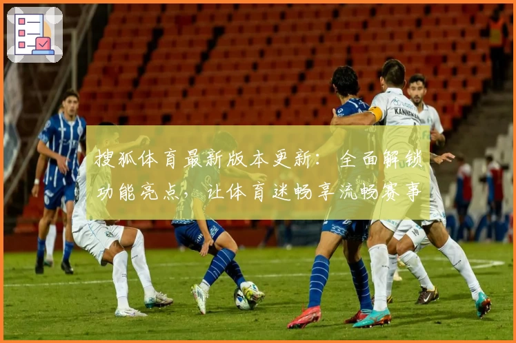 搜狐体育最新版本更新：全面解锁功能亮点，让体育迷畅享流畅赛事体验