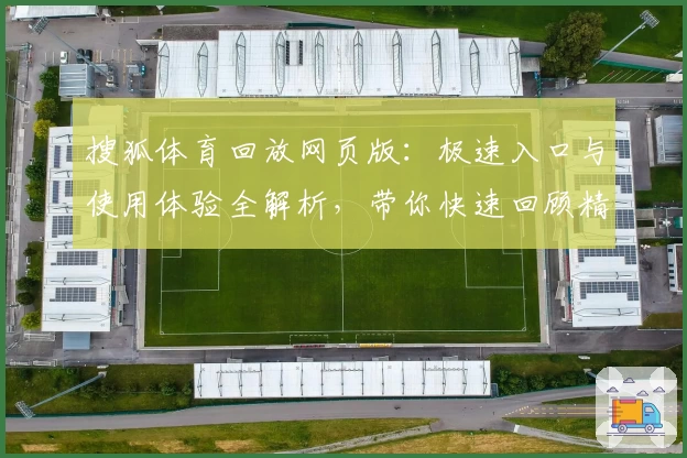 搜狐体育回放网页版：极速入口与使用体验全解析，带你快速回顾精彩赛事