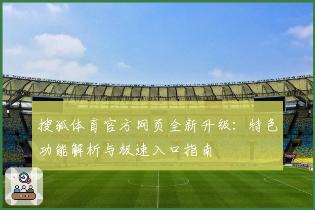 搜狐体育官方网页全新升级：特色功能解析与极速入口指南