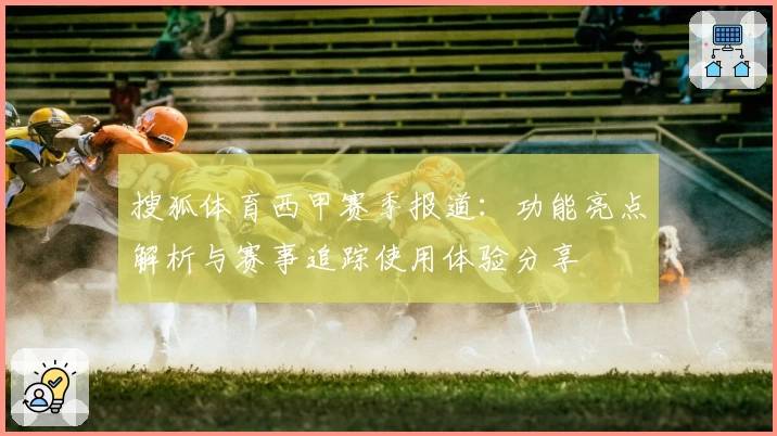 搜狐体育西甲赛季报道：功能亮点解析与赛事追踪使用体验分享