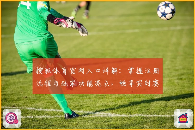 搜狐体育官网入口详解：掌握注册流程与独家功能亮点，畅享实时赛事资讯