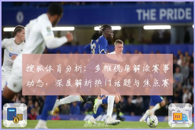 搜狐体育分析：多维视角解读赛事动态，深度解析热门话题与焦点赛事