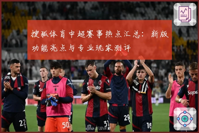 搜狐体育中超赛事热点汇总：新版功能亮点与专业玩家测评