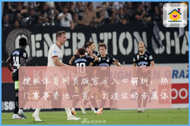 搜狐体育网页版官方入口解析，热门赛事资讯一览，打造你的专属体育赛程体验