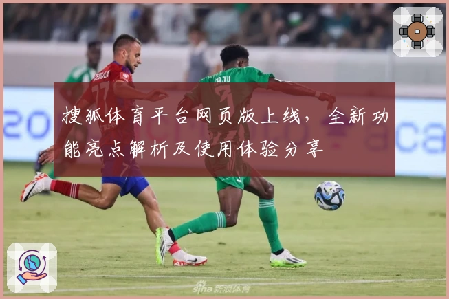 搜狐体育平台网页版上线，全新功能亮点解析及使用体验分享