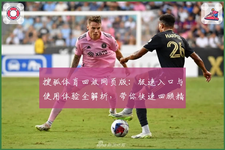 搜狐体育回放网页版：极速入口与使用体验全解析，带你快速回顾精彩赛事