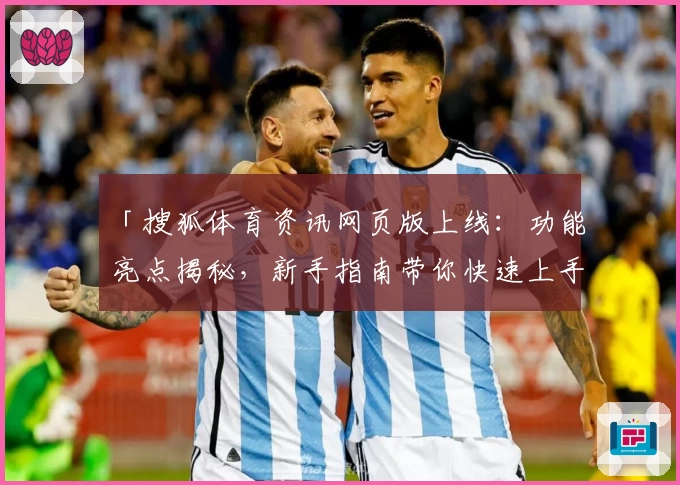 「搜狐体育资讯网页版上线：功能亮点揭秘，新手指南带你快速上手」
