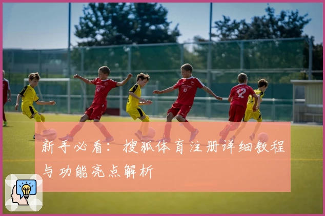 新手必看：搜狐体育注册详细教程与功能亮点解析