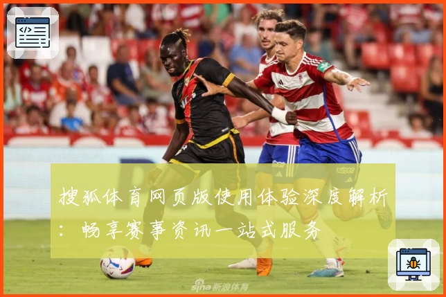 搜狐体育网页版使用体验深度解析：畅享赛事资讯一站式服务